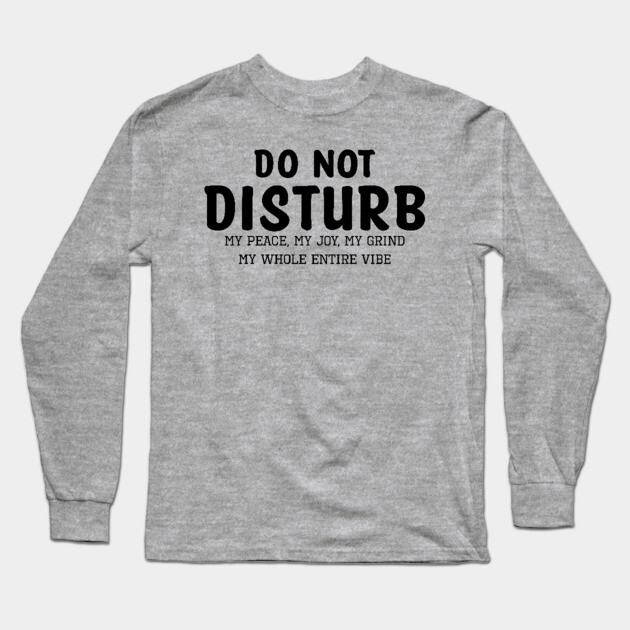 Do not Disturb my peace my joy my grind my whole entire vibe Long Sleeve T-Shirt by UrbanLifeApparel