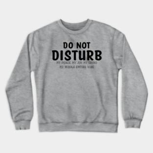 Do not Disturb my peace my joy my grind my whole entire vibe Crewneck Sweatshirt