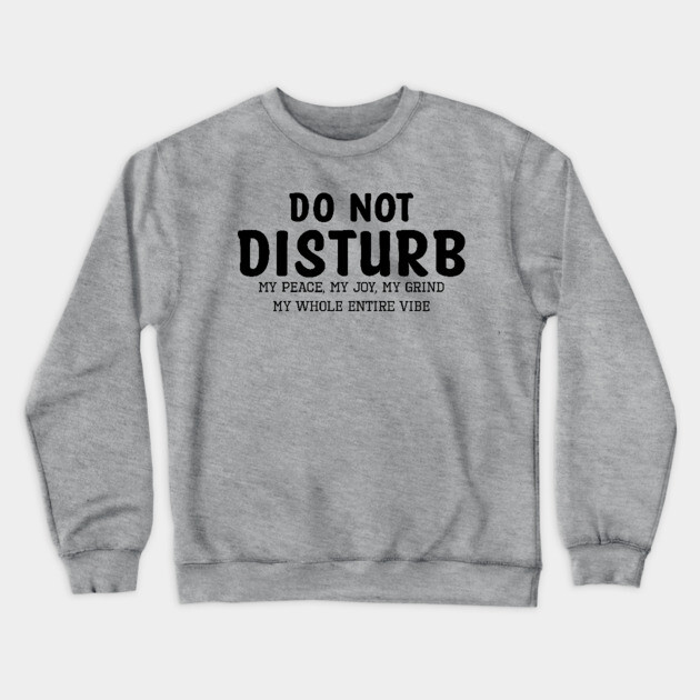 Do not Disturb my peace my joy my grind my whole entire vibe Crewneck Sweatshirt by UrbanLifeApparel
