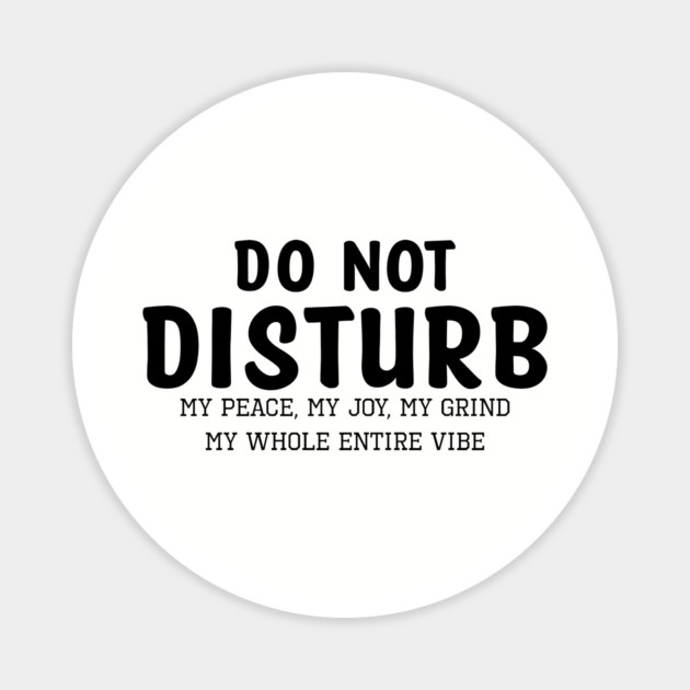 Do not Disturb my peace my joy my grind my whole entire vibe Magnet by UrbanLifeApparel