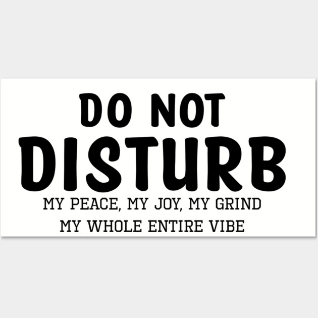 Do not Disturb my peace my joy my grind my whole entire vibe Wall Art by UrbanLifeApparel