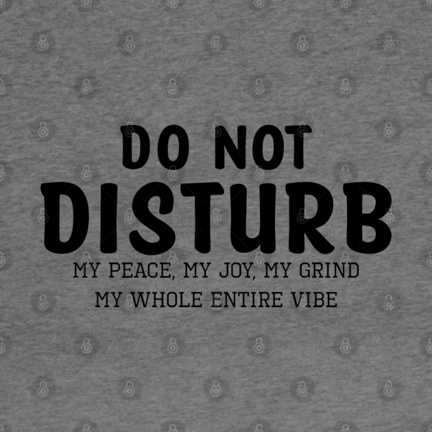 Do not Disturb my peace my joy my grind my whole entire vibe by UrbanLifeApparel