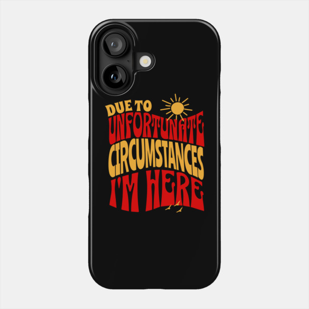 Due To Unfortunate Circumstances I'm Here Phone Case by The WYLD Tribe
