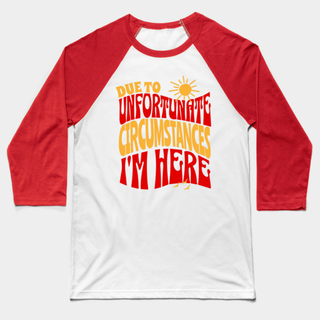Due To Unfortunate Circumstances I'm Here Baseball T-Shirt by The WYLD Tribe