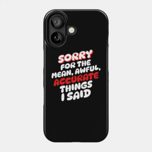 Sorry for the mean awful accurate things I said Phone Case