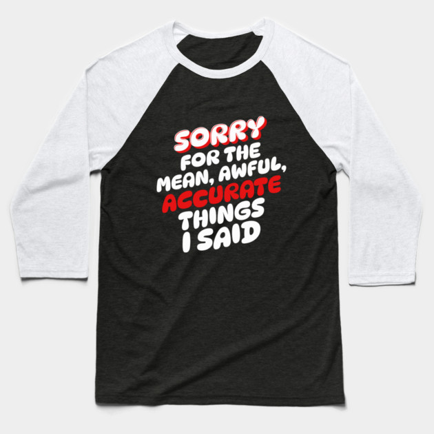 Sorry for the mean awful accurate things I said Baseball T-Shirt by The WYLD Tribe