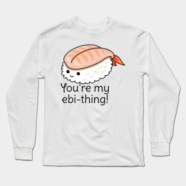You're my ebi-thing sushi pun Long Sleeve T-Shirt by H. R. Sinclair