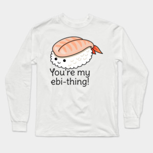 You're my ebi-thing sushi pun Long Sleeve T-Shirt