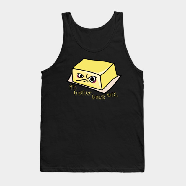 Ya Butter Back Off Food Pun Tank Top by H. R. Sinclair