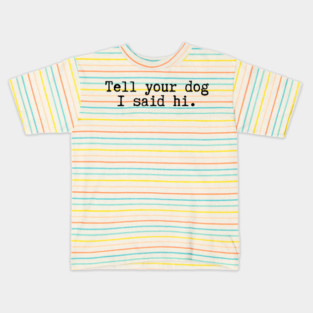 Tell Your Dog I Said Hi - Dog Quotes Kids T-Shirt