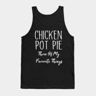 Chicken Pot Pie Three Of My Favorite Things Tank Top