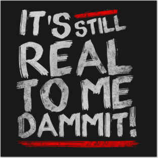 IT'S STILL REAL TO ME DAMMIT! Posters and Art