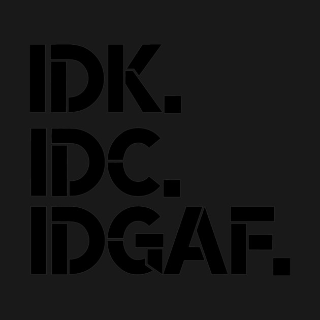 IDK, IDC, IDGAF, I dont Know, I don't Care, I don't Give Af hot original Positive Quote Unlimited simple Music rock lgbt T Shirt for Mens Womens Kids Funny Nature Lovers by Darksavage