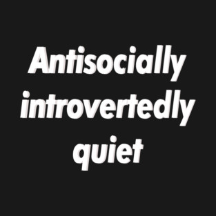 Antisocially introvertedly quiet T-Shirt