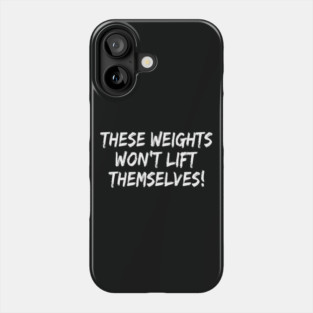 These Weights Won't Lift Themselves gym motivation shirt Phone Case