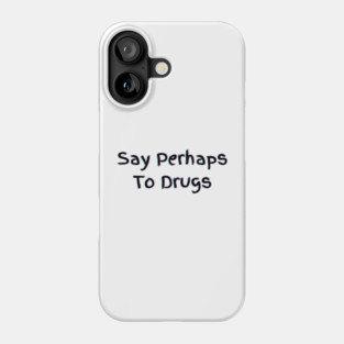 Say Perhaps To Drugs Phone Case