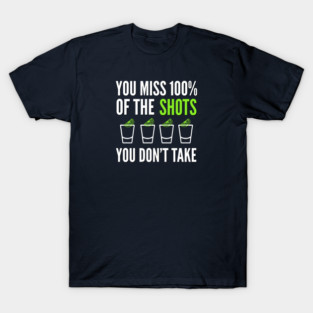 DRINKING / YOU MISS 100% OF THE SHOTS YOU DON’T TAKE T-Shirt