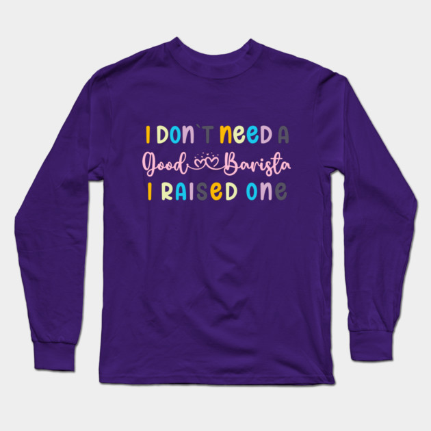 I DON`T NEED A GOOD BARISTA, I RAISED ONE Long Sleeve T-Shirt by Prinyos