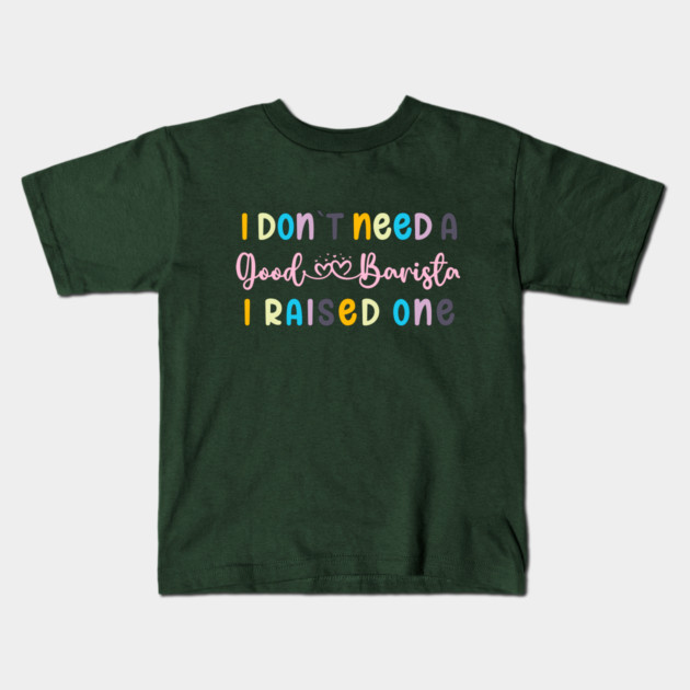 I DON`T NEED A GOOD BARISTA, I RAISED ONE Kids T-Shirt by Prinyos