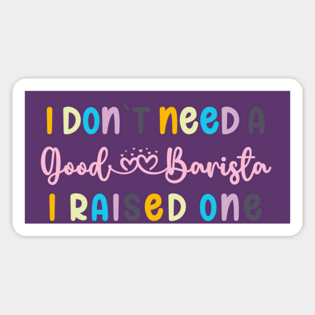 I DON`T NEED A GOOD BARISTA, I RAISED ONE Magnet by Prinyos