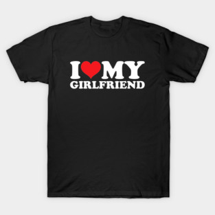 I Love My Girlfriend T-Shirt