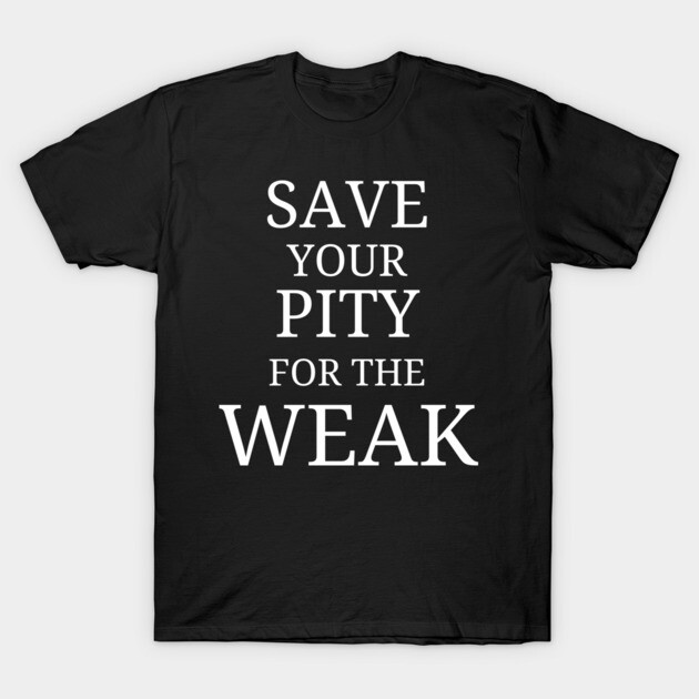 Save Your Pity For The Weak T-Shirt by Low Life Shirts
