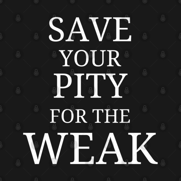 Save Your Pity For The Weak by Low Life Shirts
