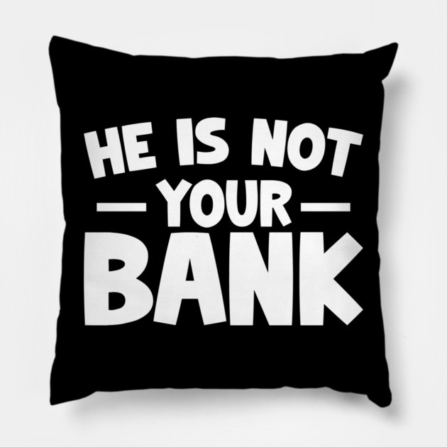 Funny Saying, He is not your bank Pillow by logiamerch