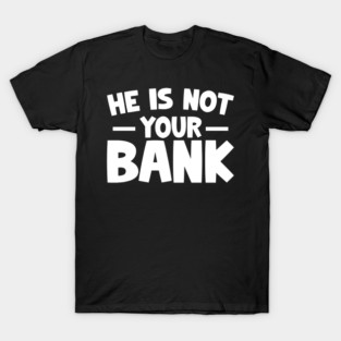 Funny Saying, He is not your bank T-Shirt