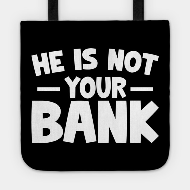 Funny Saying, He is not your bank Tote by logiamerch