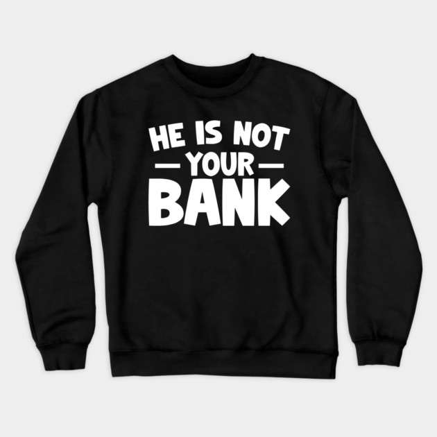 Funny Saying, He is not your bank Crewneck Sweatshirt by logiamerch