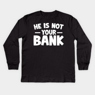 Funny Saying, He is not your bank Kids Long Sleeve T-Shirt