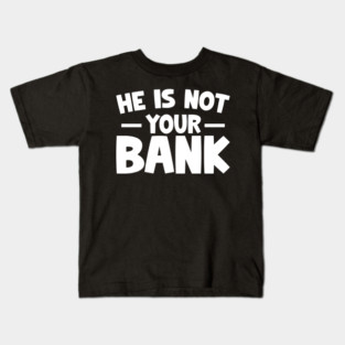 Funny Saying, He is not your bank Kids T-Shirt