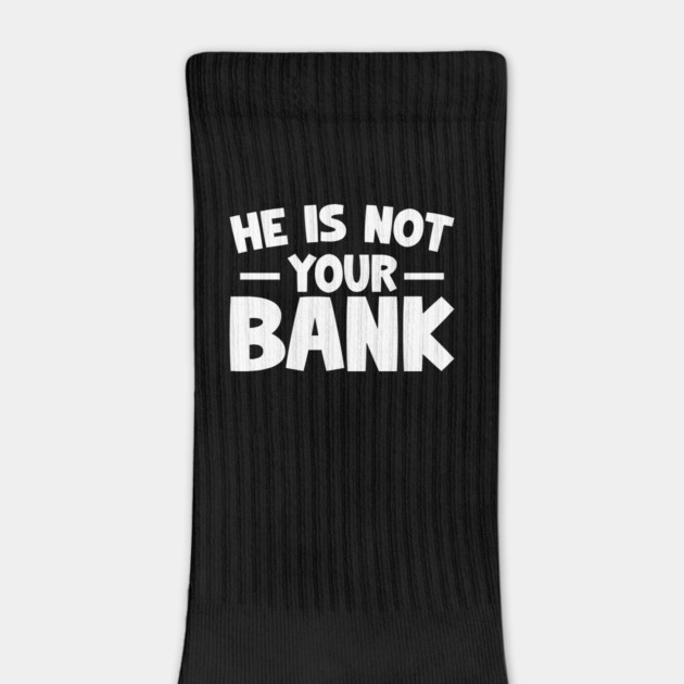 Funny Saying, He is not your bank by logiamerch