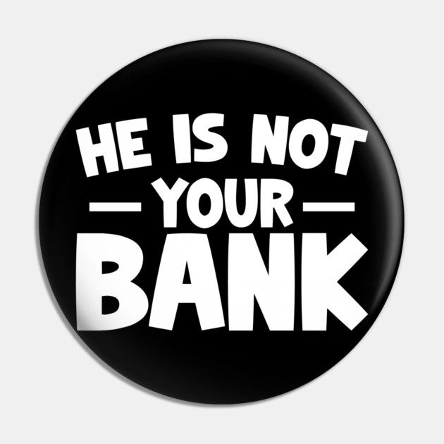 Funny Saying, He is not your bank Pin by logiamerch