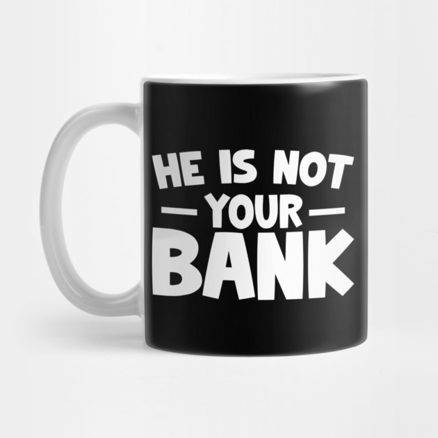 Funny Saying, He is not your bank by logiamerch