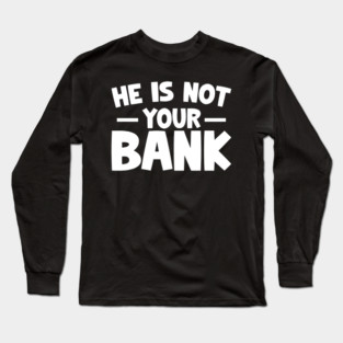 Funny Saying, He is not your bank Long Sleeve T-Shirt