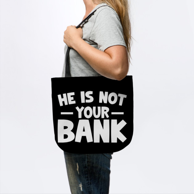 Funny Saying, He is not your bank by logiamerch