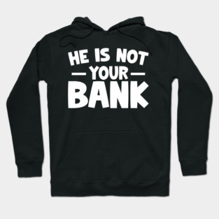 Funny Saying, He is not your bank Hoodie