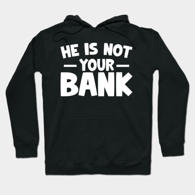 Funny Saying, He is not your bank Hoodie by logiamerch
