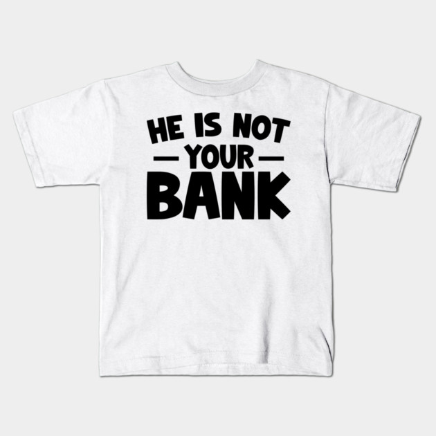 Funny Saying, He is not your bank Kids T-Shirt by logiamerch