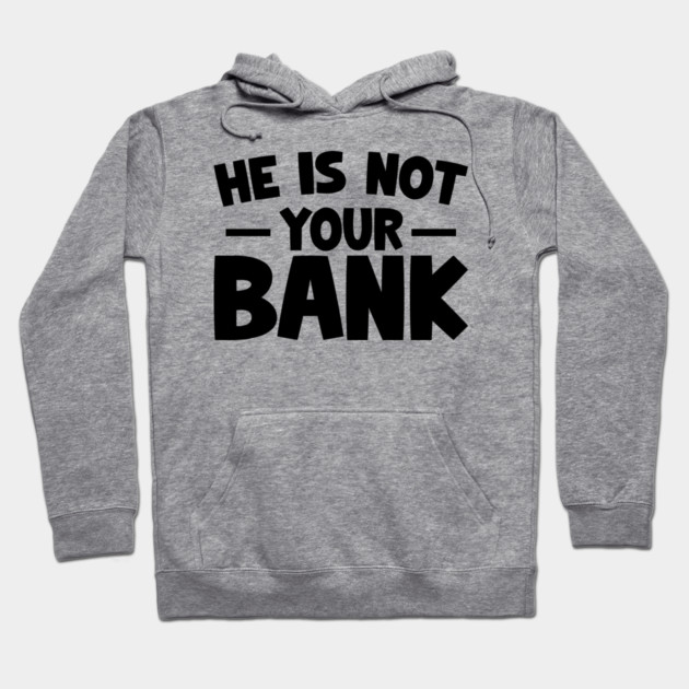 Funny Saying, He is not your bank Hoodie by logiamerch