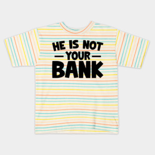 Funny Saying, He is not your bank Kids T-Shirt