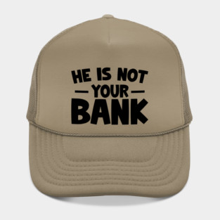 Funny Saying, He is not your bank Hat