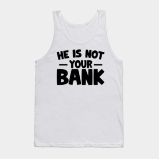 Funny Saying, He is not your bank Tank Top
