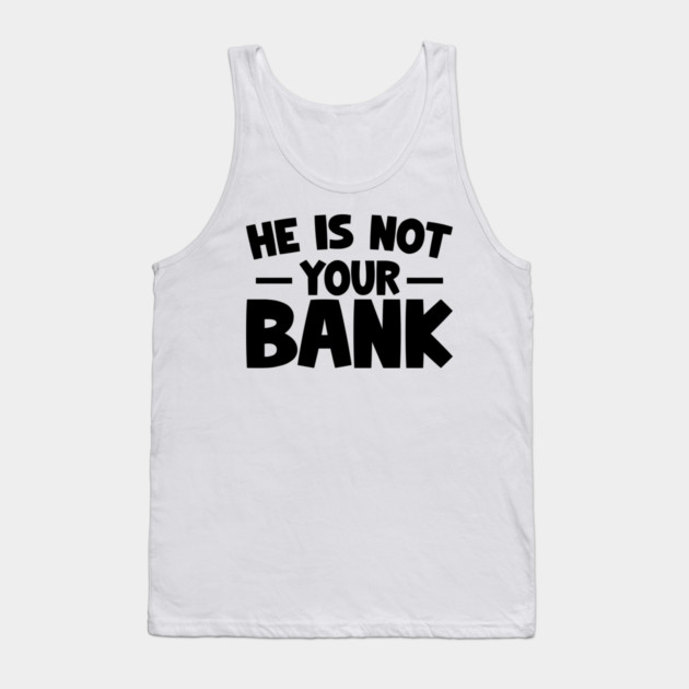 Funny Saying, He is not your bank Tank Top by logiamerch