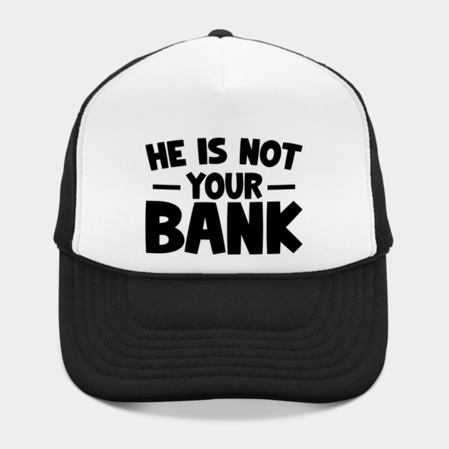 Funny Saying, He is not your bank by logiamerch