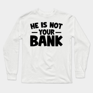 Funny Saying, He is not your bank Long Sleeve T-Shirt