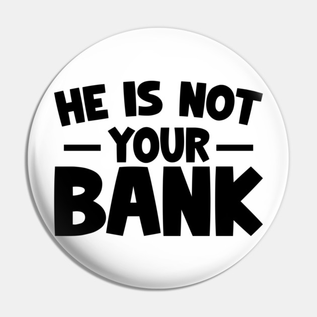 Funny Saying, He is not your bank Pin by logiamerch