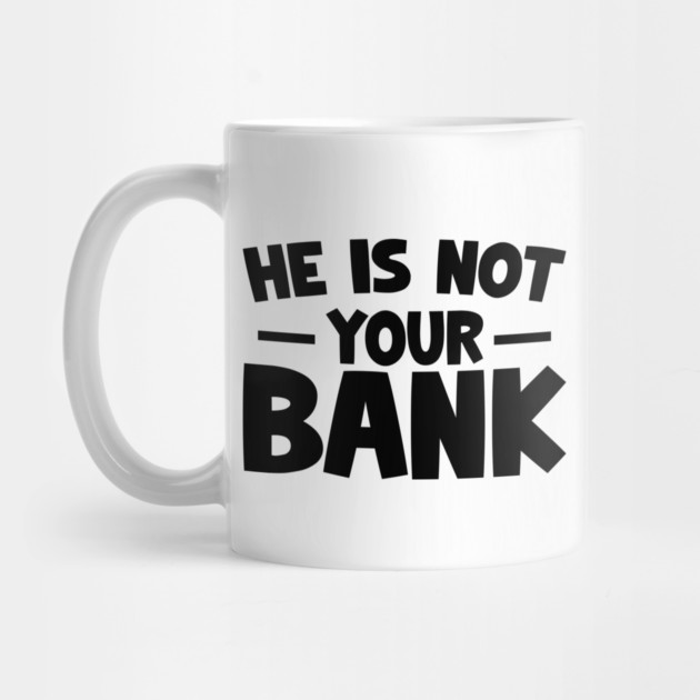 Funny Saying, He is not your bank by logiamerch